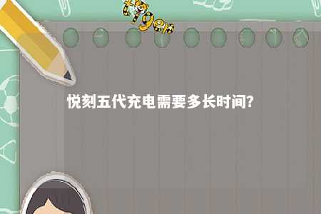 悦刻五代充电需要多长时间
？ 